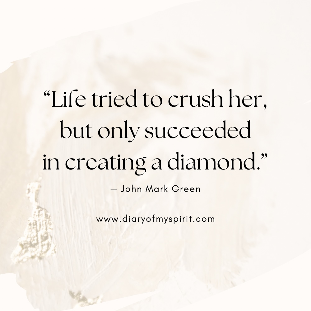 "Life tried to crush her, but only succeeded in creating a diamond." - John Mark Green self love quote. self love quotes. quotes on self love. quotes about self love. quotes on loving yourself. quotes about loving yourself. quotes for self love. quotes to love yourself. love for yourself quotes. quotes about loving self. to love yourself quotes. love for self quotes. self loving quotes. short self love quotes